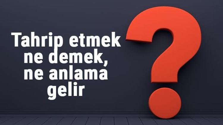 Tahrip etmek ne demek, ne anlama gelir Tahrip etmek bitişik mi yazılır, ayrı mı TDK sözlük anlamı