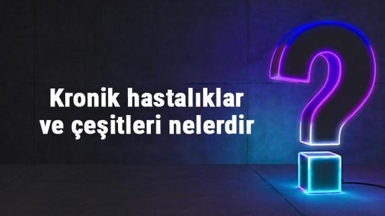 Kronik hastalıklar ve çeşitleri nelerdir Kronik hastalık belirtileri ve tedavileri