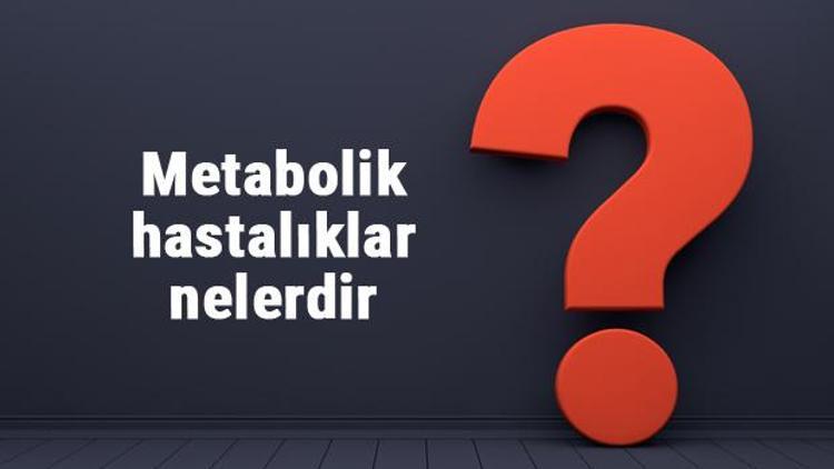 Metabolik hastalıklar nelerdir ve nasıl anlaşılır? Metabolik hastalıkların belirtileri