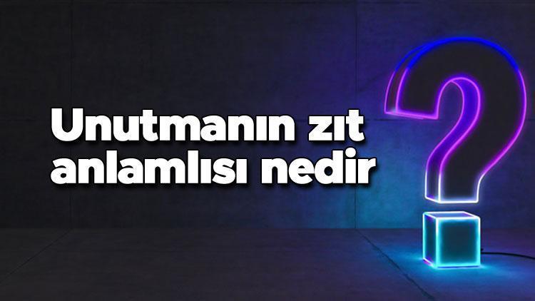 Unutmanın zıt anlamlısı nedir Unutmak kelimesi ve sözcüğünün zıt anlamlıları