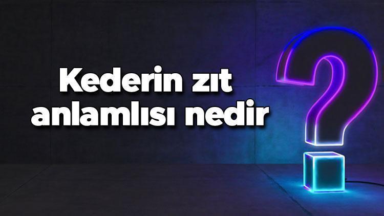 Kederin zıt anlamlısı nedir Keder kelimesi ve sözcüğünün zıt anlamlıları