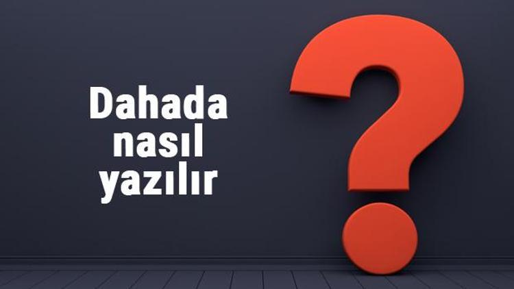 Dahada nasıl yazılır Dahada kelimesinin TDKya göre doğru yazılışı