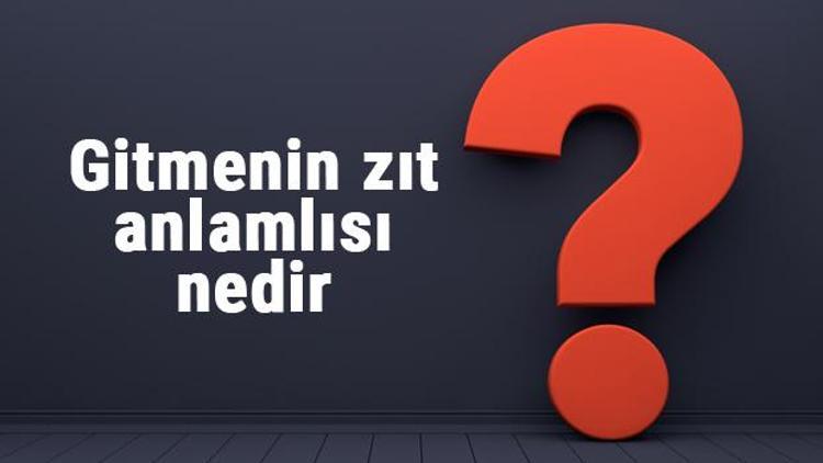 Gitmenin zıt anlamlısı nedir Gitmek kelimesi ve sözcüğünün zıt anlamlıları