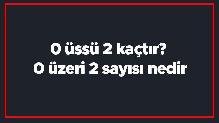 0 üssü 2 kaçtır 0 üzeri 2 sayısı nedir