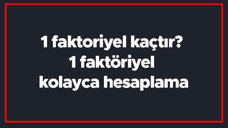 1 faktoriyel kaçtır 1 faktöriyel kolayca hesaplama