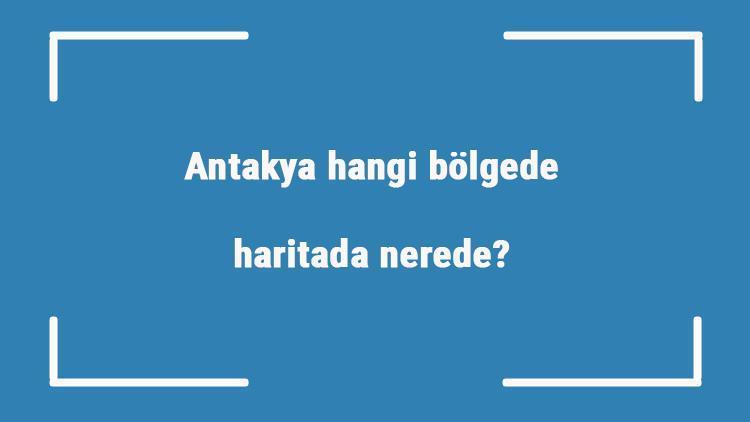 Antakya hangi bölgede, haritada nerede Antakya ilçeleri, haritası, nüfusu ve iklimi