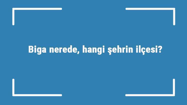 Biga nerede, hangi şehrin ilçesi bigaya nasıl gidilir, nasıl bir yer