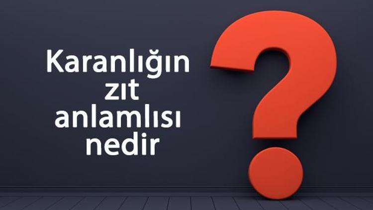 Karanlığın zıt anlamlısı nedir Karanlık kelimesi ve sözcüğünün zıt anlamlıları