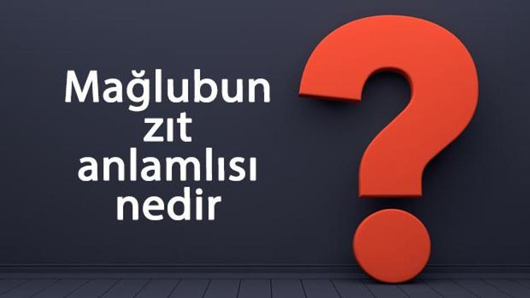 Mağlubun zıt anlamlısı nedir Mağlup kelimesi ve sözcüğünün zıt anlamlıları