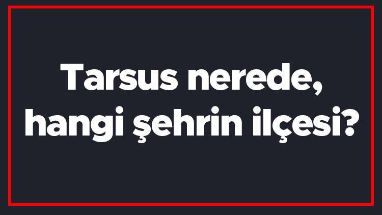 Tarsus nerede, hangi şehrin ilçesi Tarsus Adanadan ne zaman ayrıldı Nesi meşhur