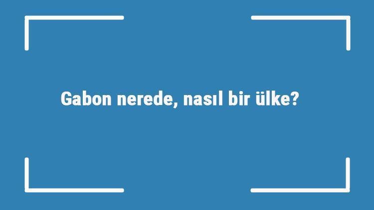 Gabon nerede, nasıl bir ülke Gabonun gezilecek yerleri, dini, para birimi ve nüfusu