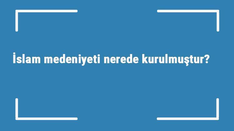 İslam medeniyeti nerede kurulmuştur Özellikleri nelerdir İslam uygarlığı çevresinde gelişen ilk eserler