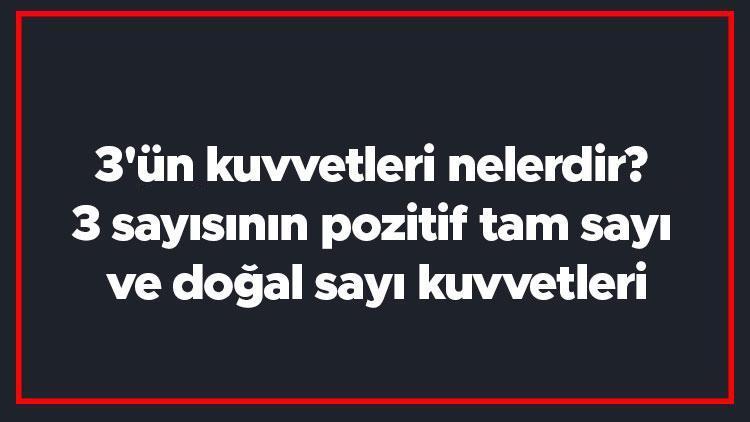 3ün kuvvetleri nelerdir 3 sayısının pozitif tam sayı ve doğal sayı kuvvetleri