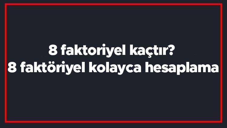 8 faktoriyel kaçtır 8 faktöriyel kolayca hesaplama