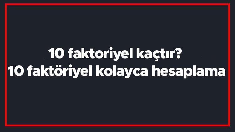 10 faktoriyel kaçtır 10 faktöriyel kolayca hesaplama