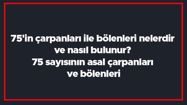 75in çarpanları ile bölenleri nelerdir ve nasıl bulunur 75 sayısının asal çarpanları ve bölenleri