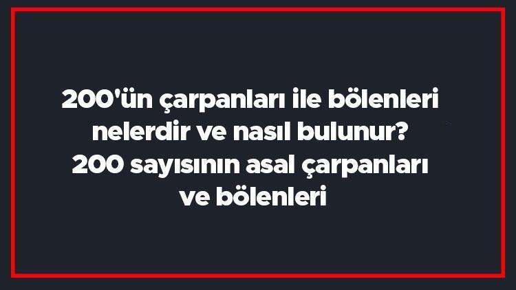 200ün çarpanları ile bölenleri nelerdir ve nasıl bulunur 200 sayısının asal çarpanları ve bölenleri