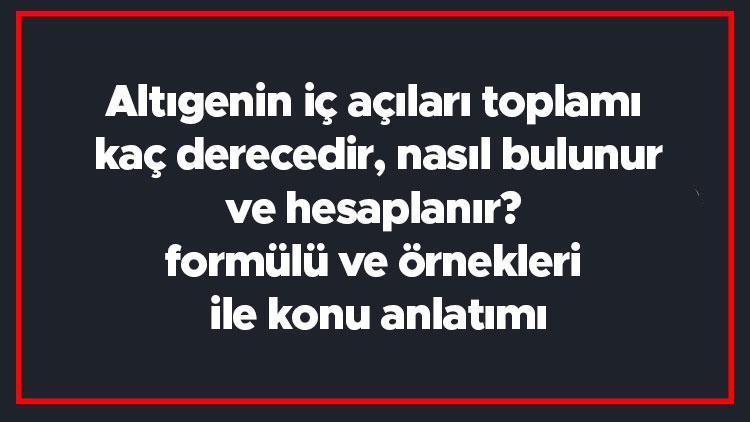 Altıgenin iç açıları toplamı kaç derecedir, nasıl bulunur ve hesaplanır formülü ve örnekleri ile konu anlatımı