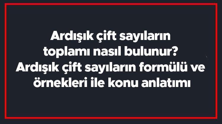 Ardışık çift sayıların toplamı nasıl bulunur Ardışık çift sayıların formülü ve örnekleri ile konu anlatımı