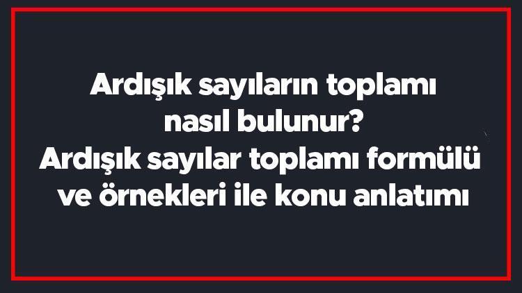 Ardışık sayıların toplamı nasıl bulunur Ardışık sayılar toplamı formülü ve örnekleri ile konu anlatımı