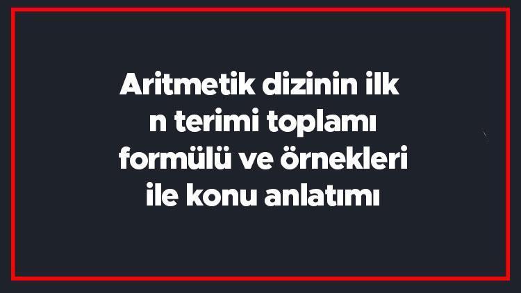 Aritmetik dizinin ilk n terimi toplamı formülü ve örnekleri ile konu anlatımı