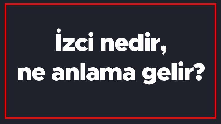 İzci nedir, ne anlama gelir İzci kelimesinin TDK sözlük anlamı