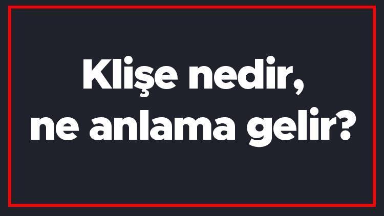 Klişe nedir, ne anlama gelir Klişe kelimesinin doğru yazılışı ve TDK sözlük anlamı