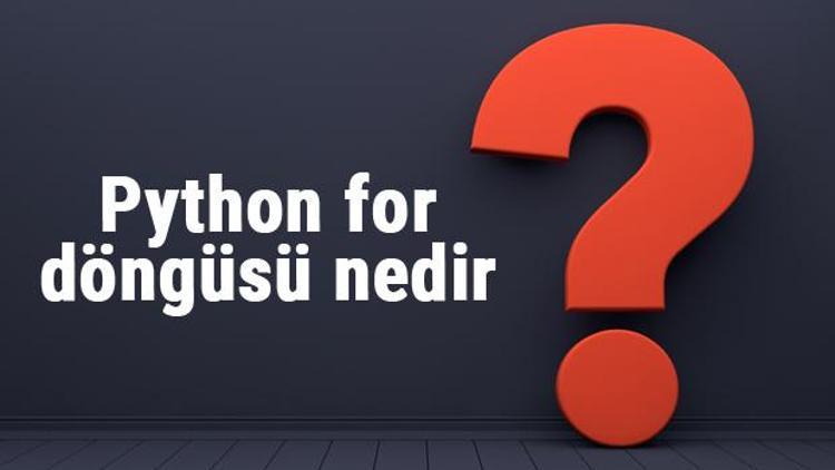 Python for döngüsü nedir ve ne işe yarar Python for döngüsü kullanımı ve örnekleri