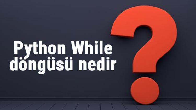 Python While döngüsü nedir ve ne işe yarar Python While döngüsü kullanımı ve örnekleri