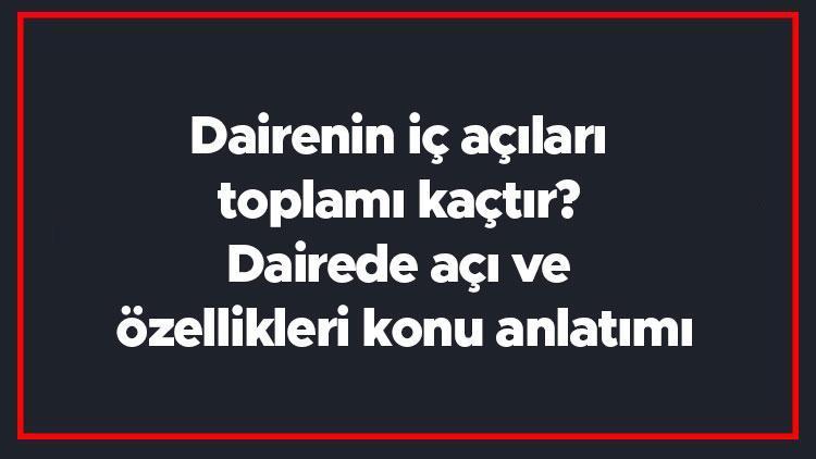 Dairenin iç açıları toplamı kaçtır Dairede açı ve özellikleri konu anlatımı