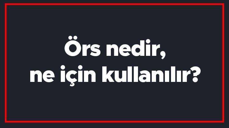 Örs nedir, ne için kullanılır Örs nasıl yapılır