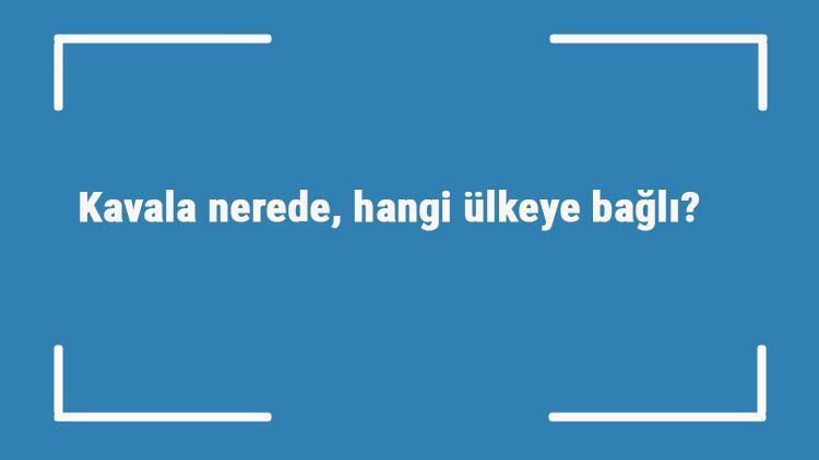 Kavala nerede, hangi ülkeye bağlı Kavalanın neyi meşhur, nüfusu ne kadar