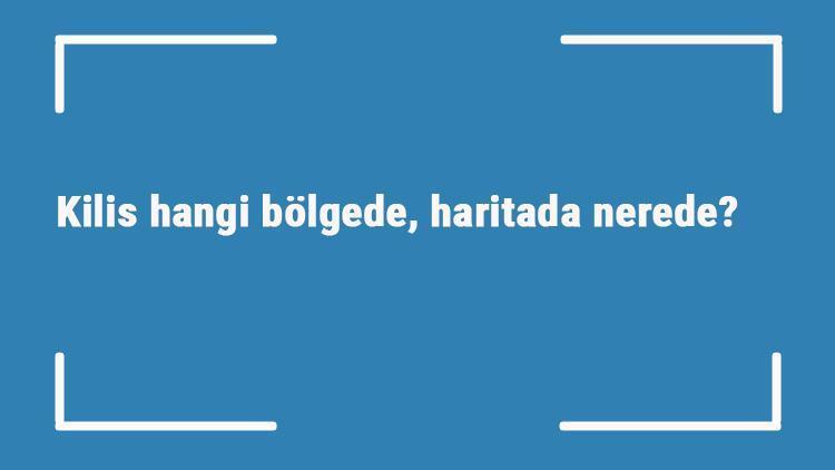 Kilis hangi bölgede, haritada nerede Kilis ilçeleri, haritası, nüfusu ve iklimi