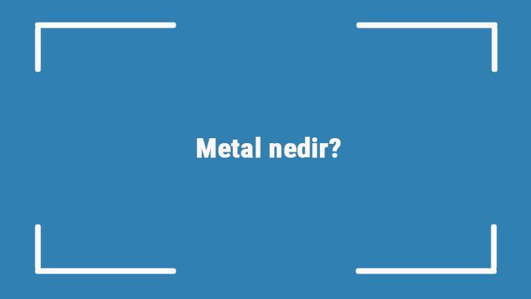 Metal nedir Metal, yarı metal ve ametallerin özellikleri nelerdir