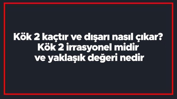 Kök 2 kaçtır ve dışarı nasıl çıkar Kök 2 irrasyonel midir ve yaklaşık değeri nedir