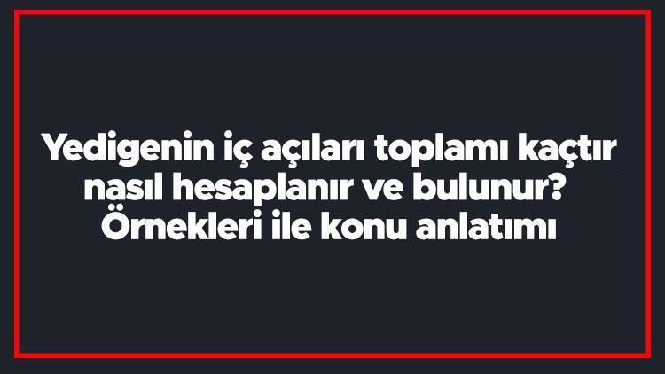 Yedigenin iç açıları toplamı kaçtır, nasıl hesaplanır ve bulunur Örnekleri ile konu anlatımı