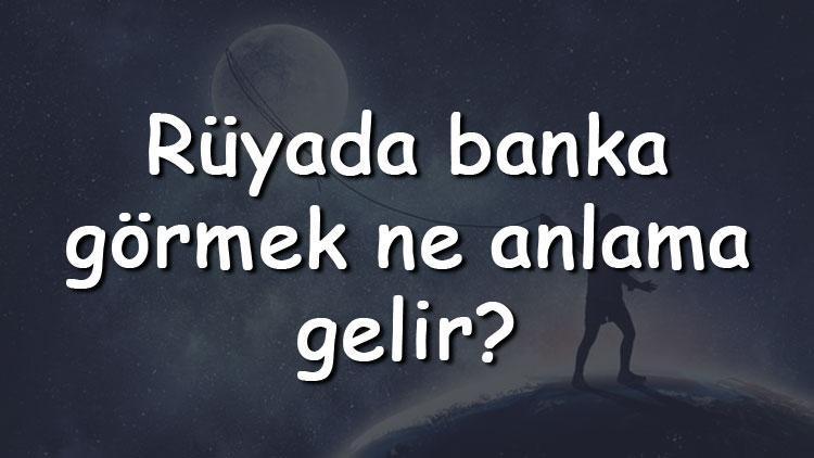 Rüyada banka görmek ne anlama gelir? Rüyada banka soymak ve aramak tabiri