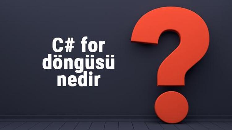 C# for döngüsü nedir ve ne işe yarar C# for döngüsü kullanımı ve örnekleri