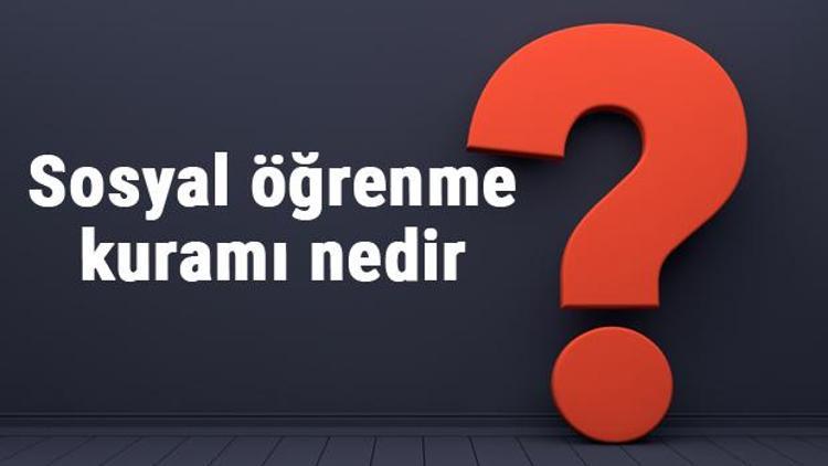 Sosyal öğrenme kuramı nedir ve kavramları nelerdir Sosyal öğrenme kuramı kime ait ve özellikleri