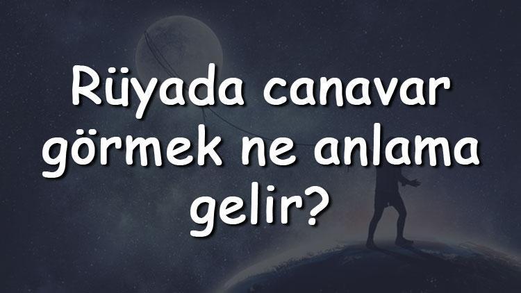 Rüyada canavar görmek ne anlama gelir? Rüyada canavar öldürmek ve Kovalaması Tabiri