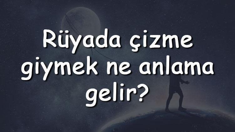 Rüyada çizme giymek ne anlama gelir? Rüyada çizme görmek, denemek ve almak tabiri