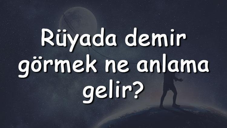 Rüyada demir görmek ne anlama gelir Rüyada demir toplamak, almak ve atmak tabiri