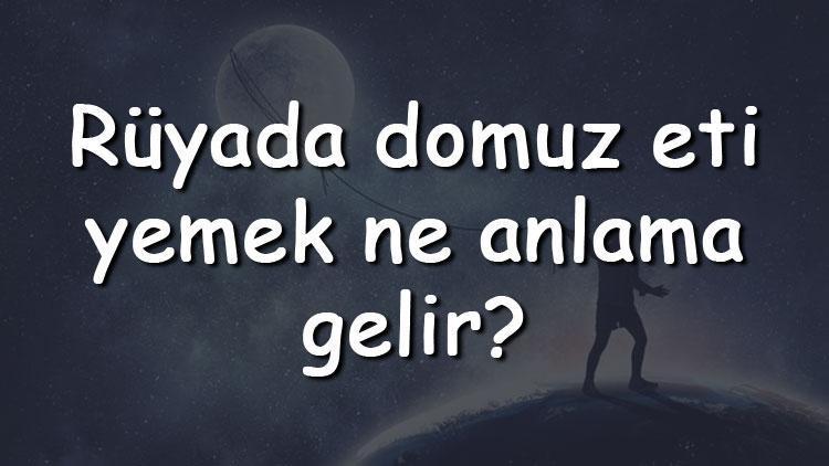 Rüyada domuz eti yemek ne anlama gelir? Rüyada domuz eti görmek, pişirmek ve kesmek tabiri