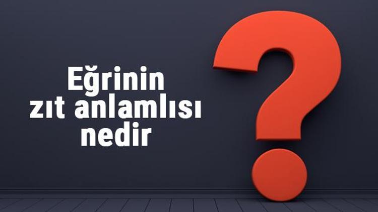 Eğrinin zıt anlamlısı nedir Eğri kelimesi ve sözcüğünün zıt anlamlıları