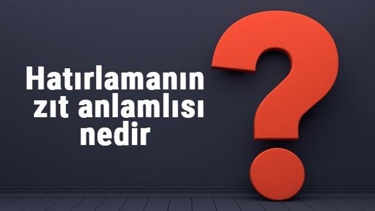 Hatırlamanın zıt anlamlısı nedir Hatırlamak kelimesi ve sözcüğünün zıt anlamlıları