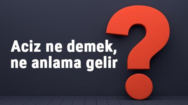 Aciz ne demek, ne anlama gelir TDKya göre aciz kelimesinin anlamı