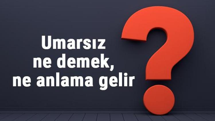 Umarsız ne demek, ne anlama gelir TDKya göre umarsız kelimesinin anlamı