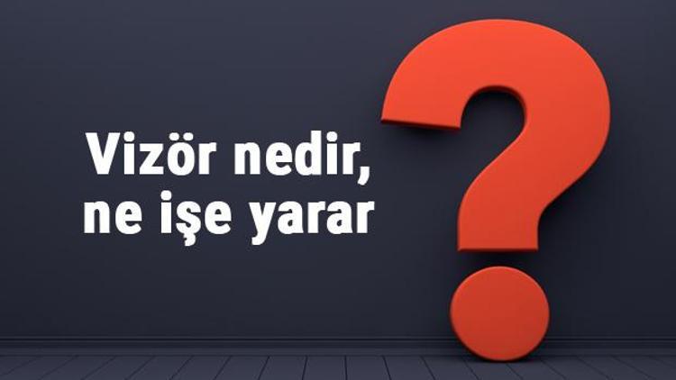 Vizör nedir, ne işe yarar Vizör nasıl sözükülür ve temizlenir