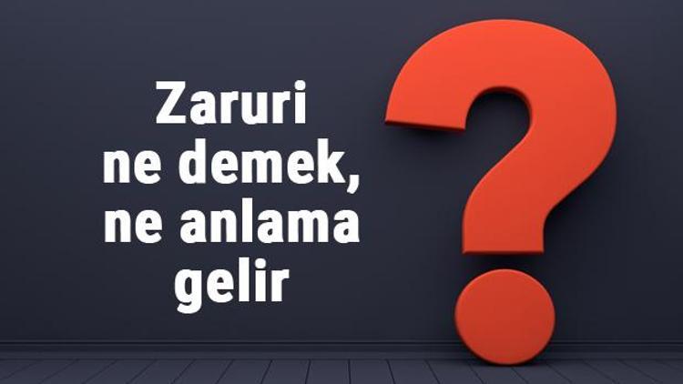 Zaruri ne demek, ne anlama gelir TDKya göre zaruri kelimesinin anlamı