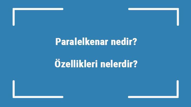 Paralelkenar nedir Özellikleri nelerdir Çevresi ve alanı hangi formülle bulunur